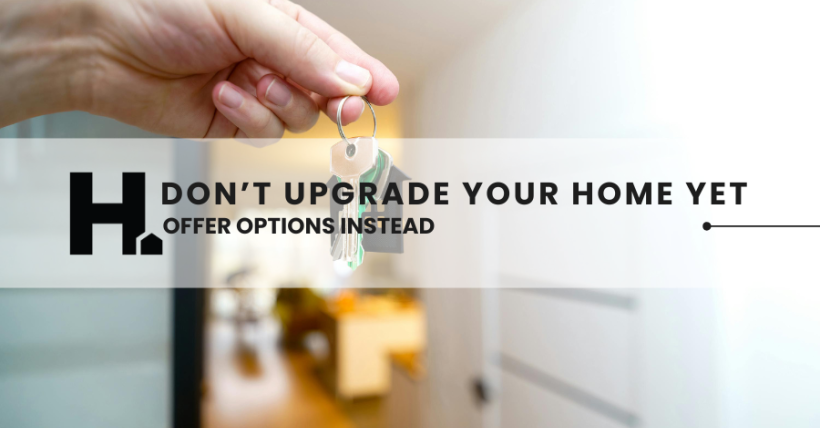 Don’t Upgrade Your Home Yet—Offer Options Instead